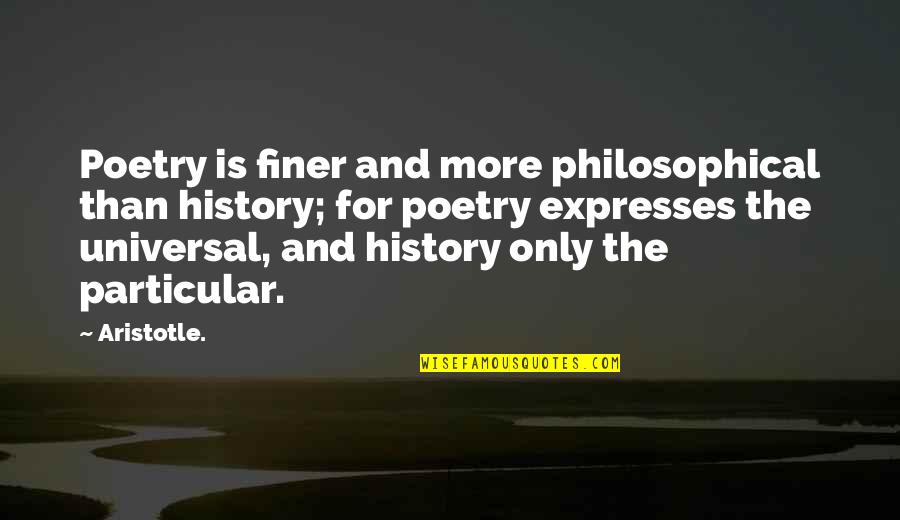 You're Finer Than Quotes By Aristotle.: Poetry is finer and more philosophical than history;
