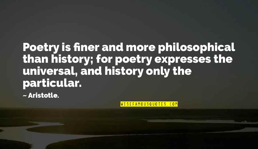 You're Finer Than Quotes By Aristotle.: Poetry is finer and more philosophical than history; You're Finer Than Quotes By Aristotle.: Poetry is finer and more philosophical than history;