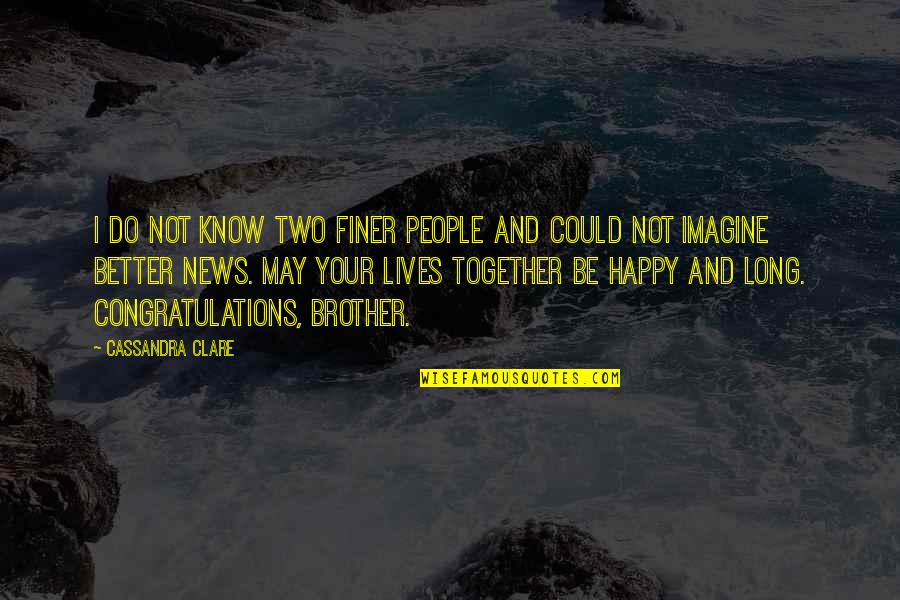 You're Finer Than Quotes By Cassandra Clare: I do not know two finer people and You're Finer Than Quotes By Cassandra Clare: I do not know two finer people and