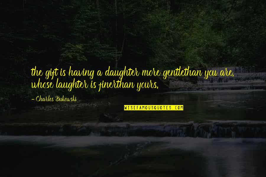 You're Finer Than Quotes By Charles Bukowski: the gift is having a daughter more gentlethan