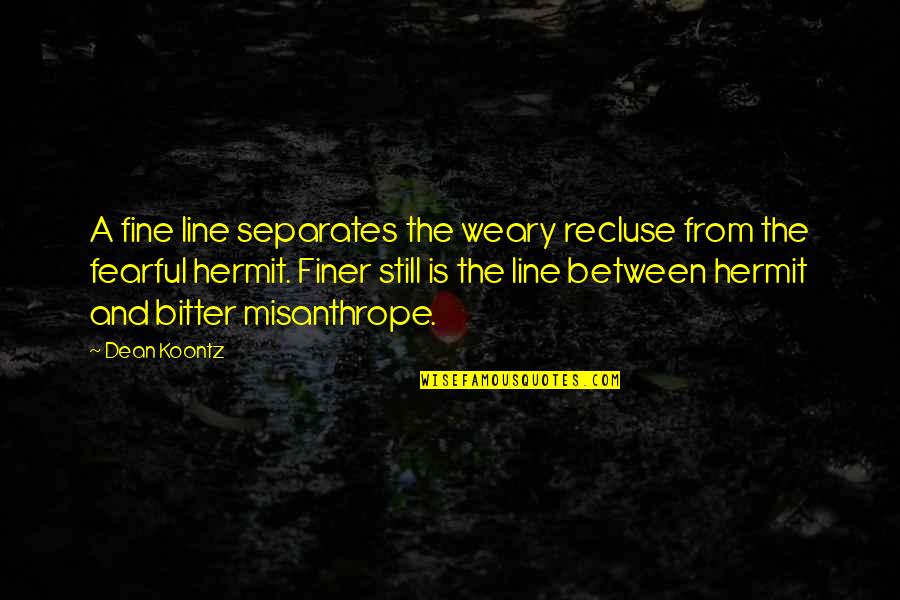 You're Finer Than Quotes By Dean Koontz: A fine line separates the weary recluse from You're Finer Than Quotes By Dean Koontz: A fine line separates the weary recluse from