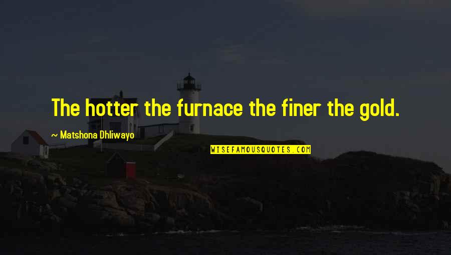 You're Finer Than Quotes By Matshona Dhliwayo: The hotter the furnace the finer the gold. You're Finer Than Quotes By Matshona Dhliwayo: The hotter the furnace the finer the gold.
