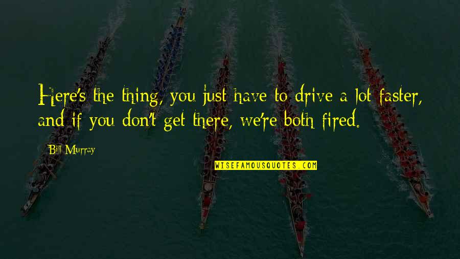 You're Fired Quotes By Bill Murray: Here's the thing, you just have to drive