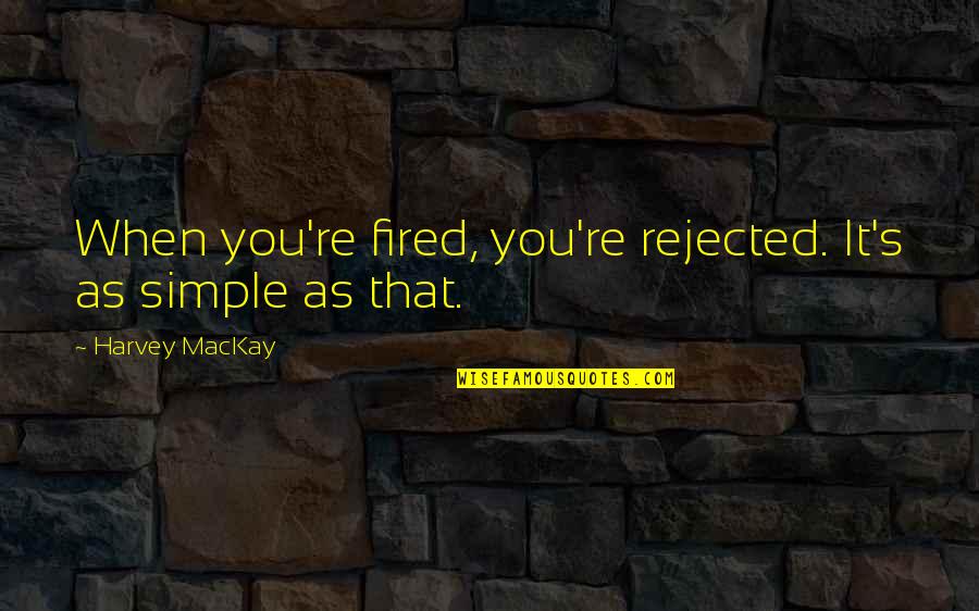 You're Fired Quotes By Harvey MacKay: When you're fired, you're rejected. It's as simple