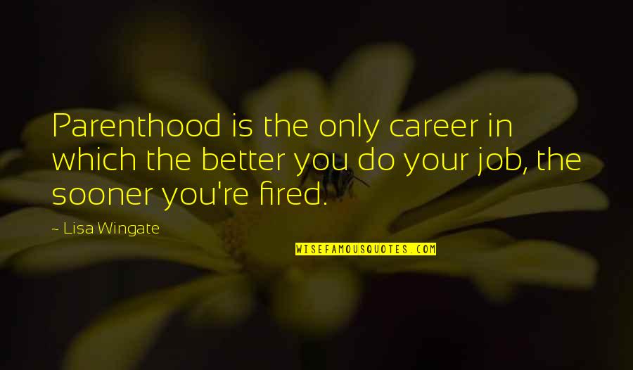 You're Fired Quotes By Lisa Wingate: Parenthood is the only career in which the