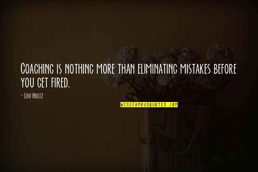 You're Fired Quotes By Lou Holtz: Coaching is nothing more than eliminating mistakes before
