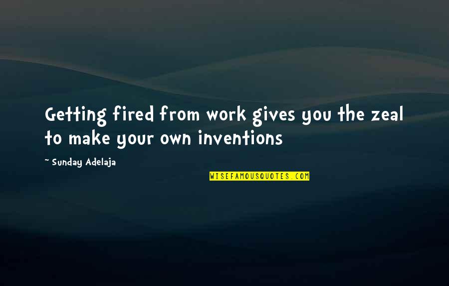 You're Fired Quotes By Sunday Adelaja: Getting fired from work gives you the zeal