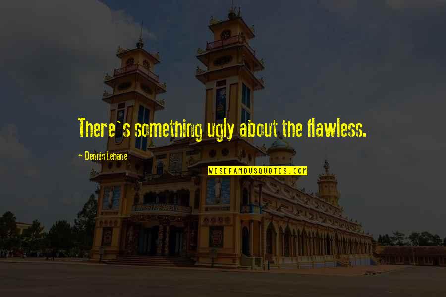 You're Flawless Quotes By Dennis Lehane: There's something ugly about the flawless. You're Flawless Quotes By Dennis Lehane: There's something ugly about the flawless.