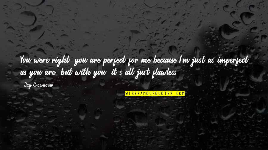 You're Flawless Quotes By Jay Crownover: You were right, you are perfect for me