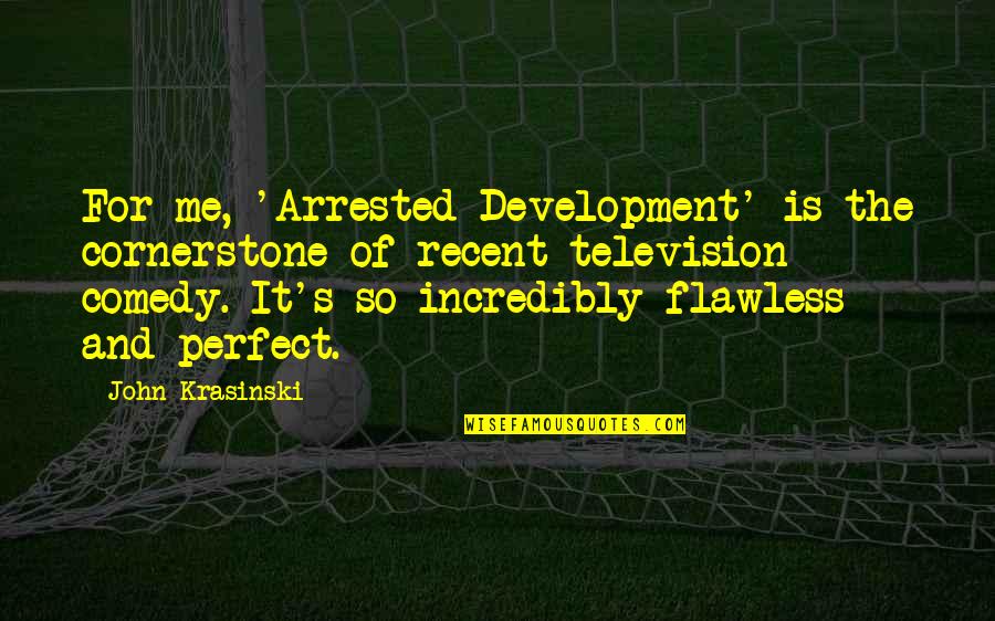 You're Flawless Quotes By John Krasinski: For me, 'Arrested Development' is the cornerstone of You're Flawless Quotes By John Krasinski: For me, 'Arrested Development' is the cornerstone of