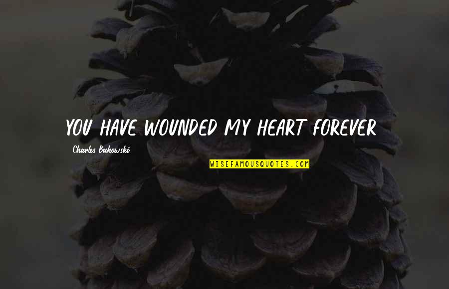 You're Forever In My Heart Quotes By Charles Bukowski: YOU HAVE WOUNDED MY HEART FOREVER!