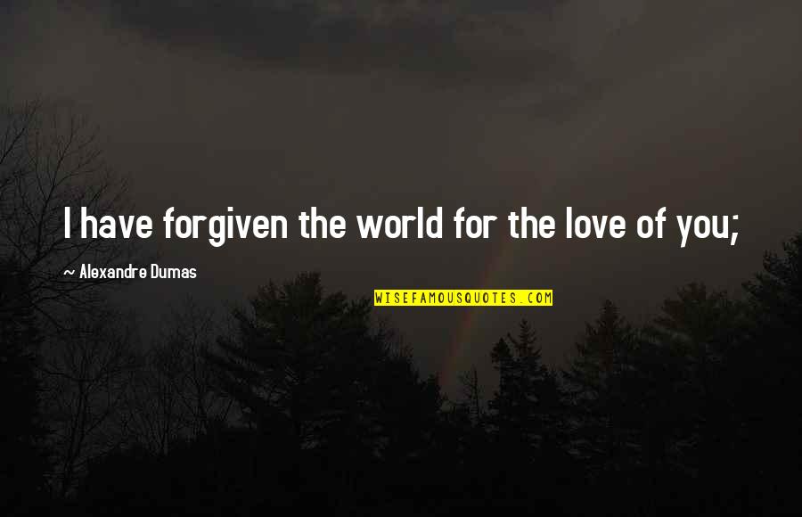 You're Forgiven Quotes By Alexandre Dumas: I have forgiven the world for the love