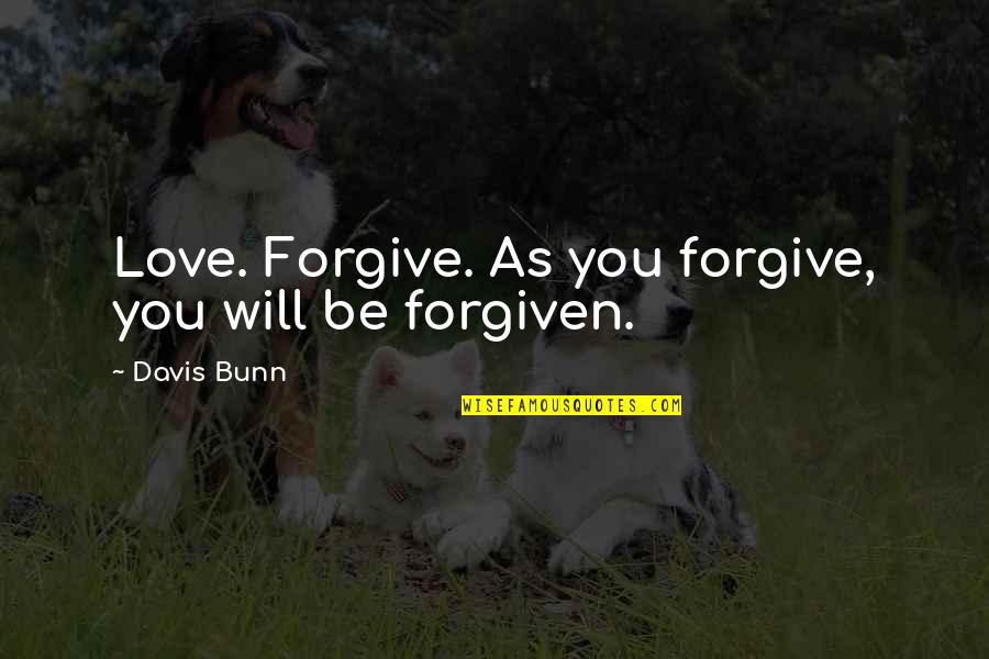 You're Forgiven Quotes By Davis Bunn: Love. Forgive. As you forgive, you will be