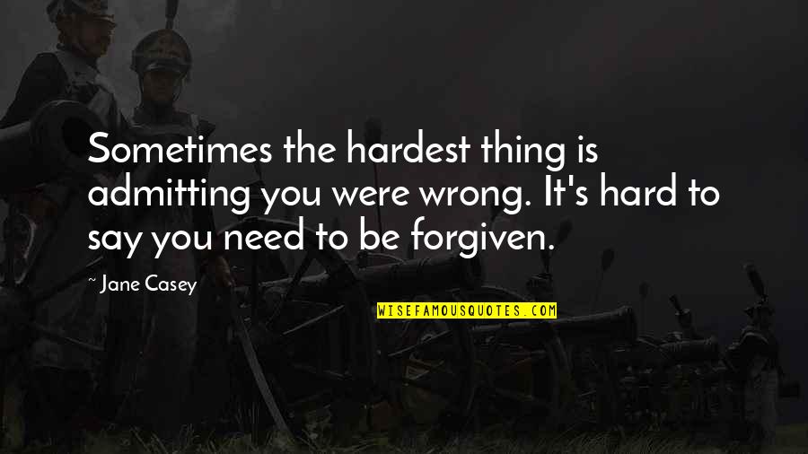 You're Forgiven Quotes By Jane Casey: Sometimes the hardest thing is admitting you were