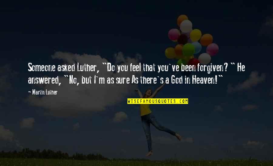 You're Forgiven Quotes By Martin Luther: Someone asked Luther, "Do you feel that you've