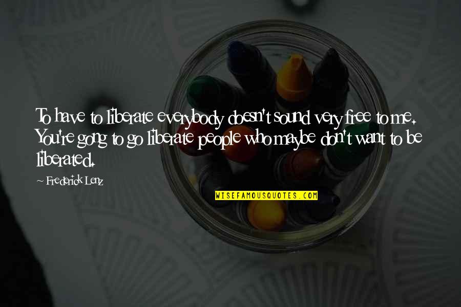 You're Free To Go Quotes By Frederick Lenz: To have to liberate everybody doesn't sound very