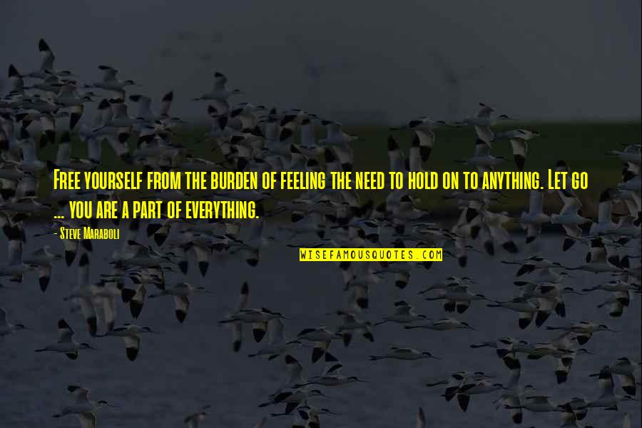 You're Free To Go Quotes By Steve Maraboli: Free yourself from the burden of feeling the You're Free To Go Quotes By Steve Maraboli: Free yourself from the burden of feeling the