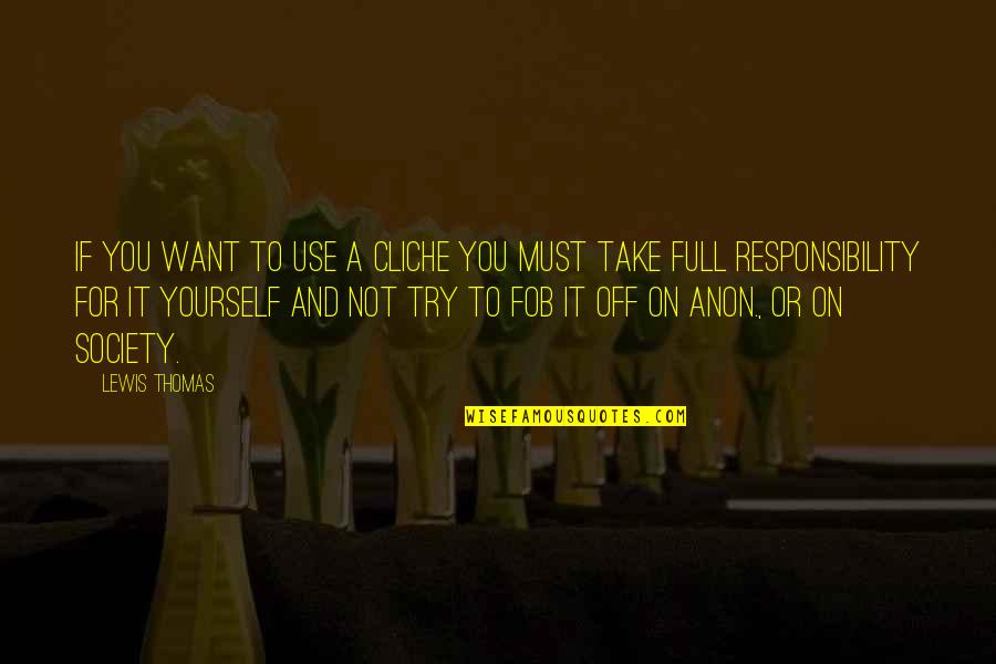 You're Full Of Yourself Quotes By Lewis Thomas: If you want to use a cliche you You're Full Of Yourself Quotes By Lewis Thomas: If you want to use a cliche you