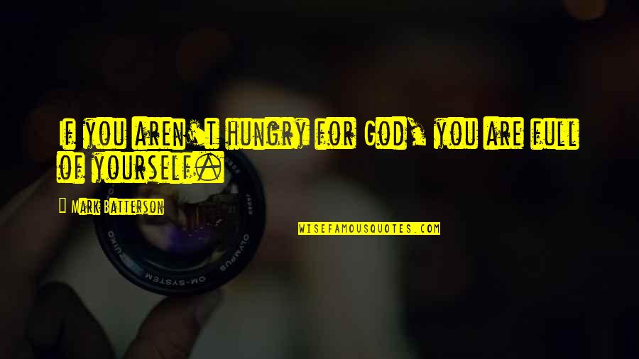 You're Full Of Yourself Quotes By Mark Batterson: If you aren't hungry for God, you are