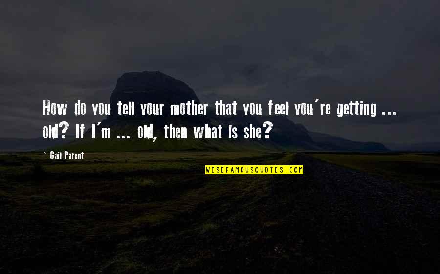 You're Getting Old Quotes By Gail Parent: How do you tell your mother that you