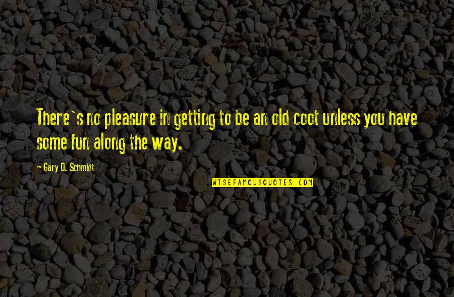 You're Getting Old Quotes By Gary D. Schmidt: There's no pleasure in getting to be an