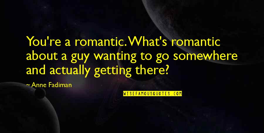 You're Getting There Quotes By Anne Fadiman: You're a romantic. What's romantic about a guy