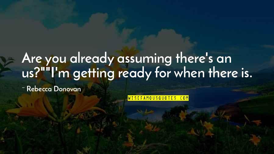 You're Getting There Quotes By Rebecca Donovan: Are you already assuming there's an us?""I'm getting