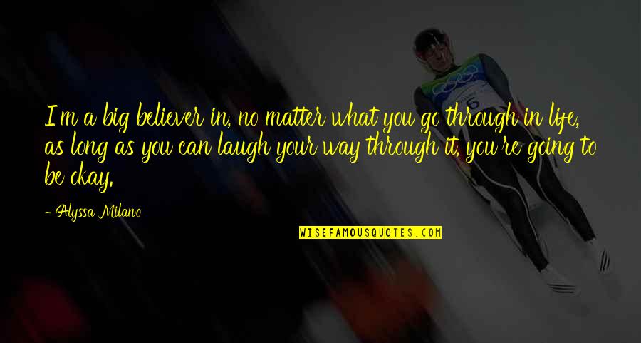 You're Going To Be Okay Quotes By Alyssa Milano: I'm a big believer in, no matter what