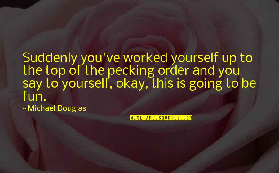 You're Going To Be Okay Quotes By Michael Douglas: Suddenly you've worked yourself up to the top