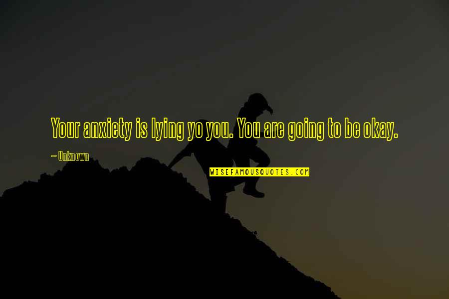 You're Going To Be Okay Quotes By Unknown: Your anxiety is lying yo you. You are