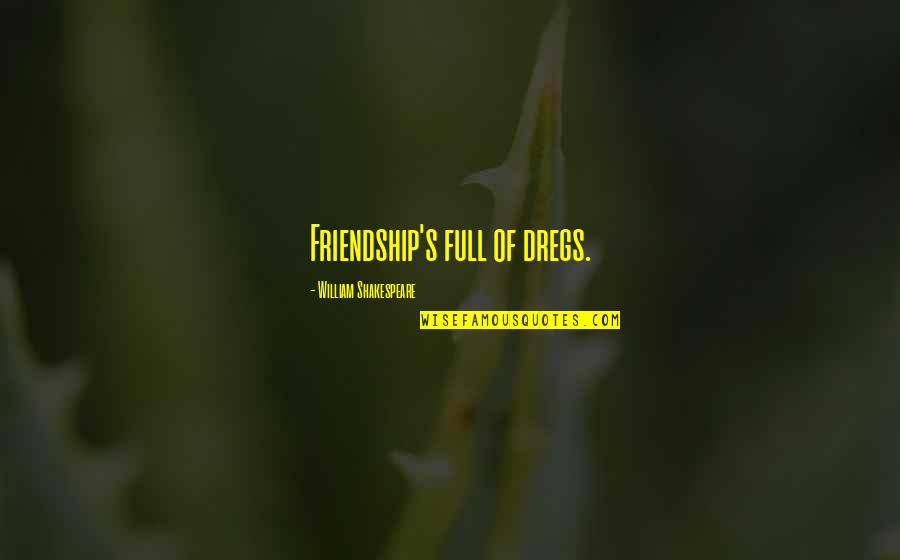 Youre Going To Die Anyway Quotes By William Shakespeare: Friendship's full of dregs.