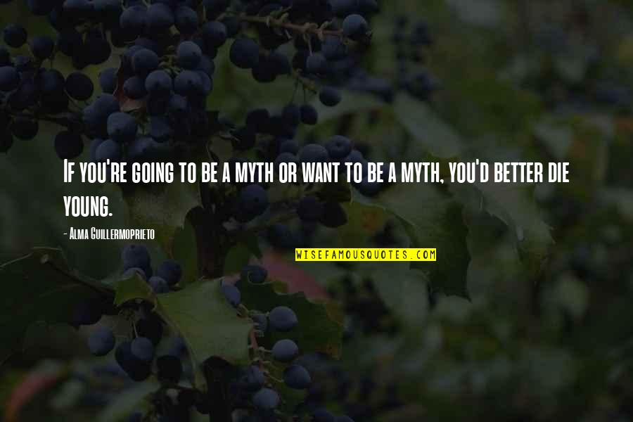 You're Going To Die Quotes By Alma Guillermoprieto: If you're going to be a myth or