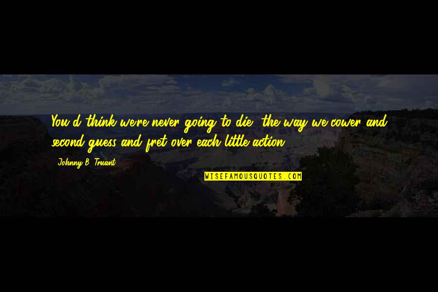 You're Going To Die Quotes By Johnny B. Truant: You'd think we're never going to die, the