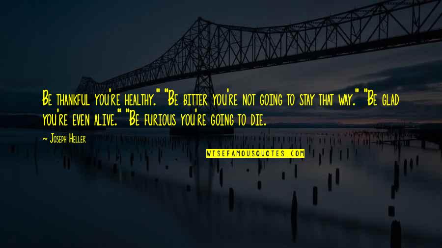 You're Going To Die Quotes By Joseph Heller: Be thankful you're healthy." "Be bitter you're not