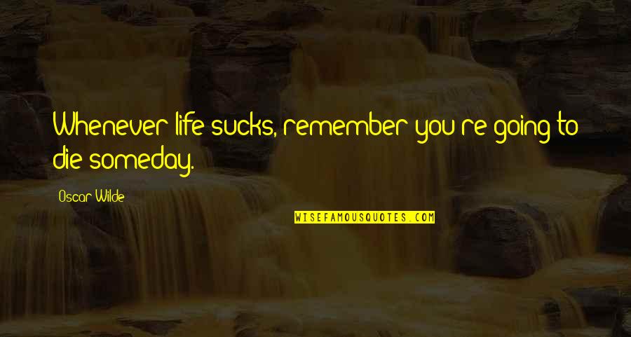 You're Going To Die Quotes By Oscar Wilde: Whenever life sucks, remember you're going to die