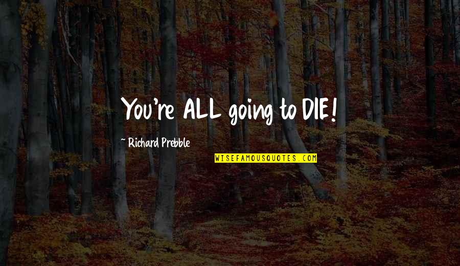 You're Going To Die Quotes By Richard Prebble: You're ALL going to DIE!