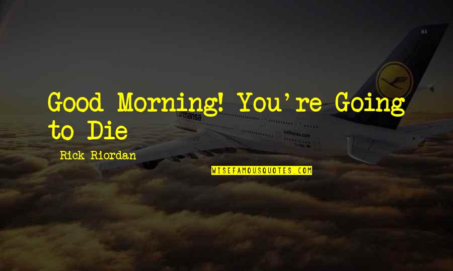 You're Going To Die Quotes By Rick Riordan: Good Morning! You're Going to Die