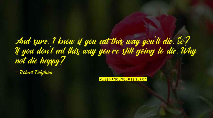 You're Going To Die Quotes By Robert Fulghum: And sure, I know if you eat this You're Going To Die Quotes By Robert Fulghum: And sure, I know if you eat this