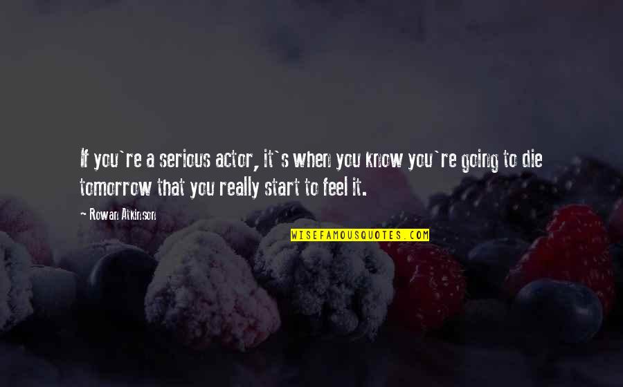 You're Going To Die Quotes By Rowan Atkinson: If you're a serious actor, it's when you