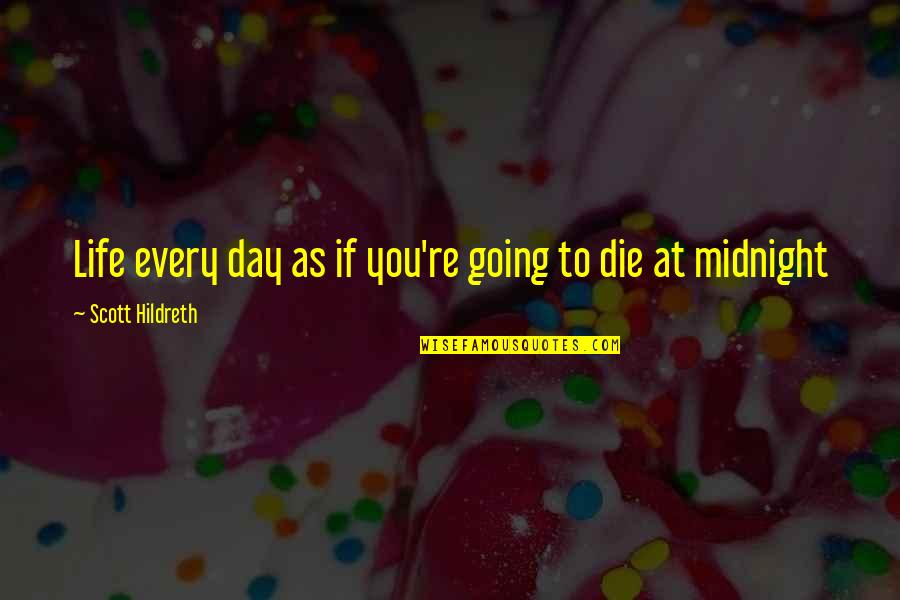 You're Going To Die Quotes By Scott Hildreth: Life every day as if you're going to