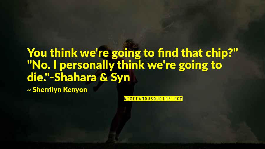 You're Going To Die Quotes By Sherrilyn Kenyon: You think we're going to find that chip?"