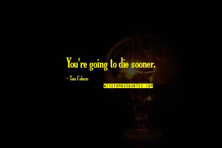 You're Going To Die Quotes By Tom Coburn: You're going to die sooner. You're Going To Die Quotes By Tom Coburn: You're going to die sooner.