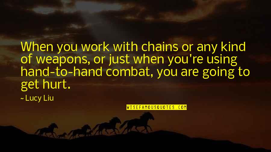 You're Going To Get Hurt Quotes By Lucy Liu: When you work with chains or any kind