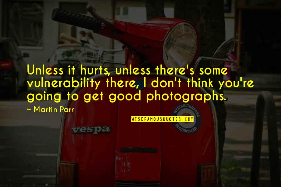 You're Going To Get Hurt Quotes By Martin Parr: Unless it hurts, unless there's some vulnerability there,