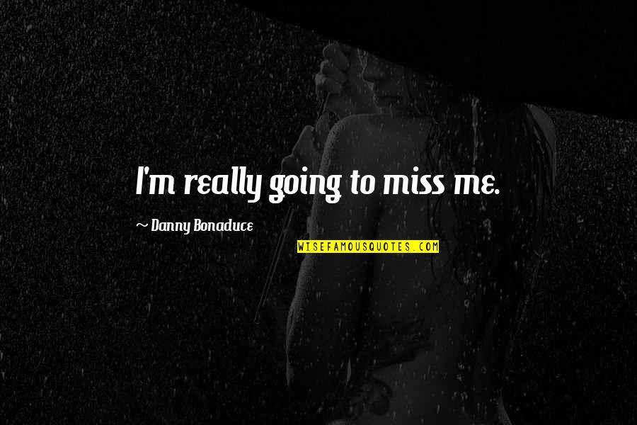 You're Going To Miss Me Quotes By Danny Bonaduce: I'm really going to miss me. You're Going To Miss Me Quotes By Danny Bonaduce: I'm really going to miss me.