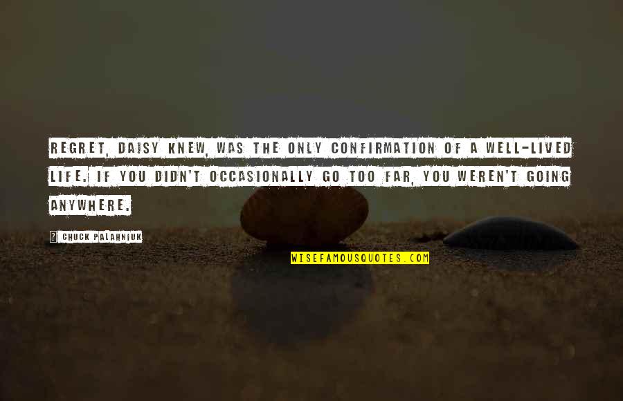 You're Going To Regret It Quotes By Chuck Palahniuk: Regret, Daisy knew, was the only confirmation of You're Going To Regret It Quotes By Chuck Palahniuk: Regret, Daisy knew, was the only confirmation of