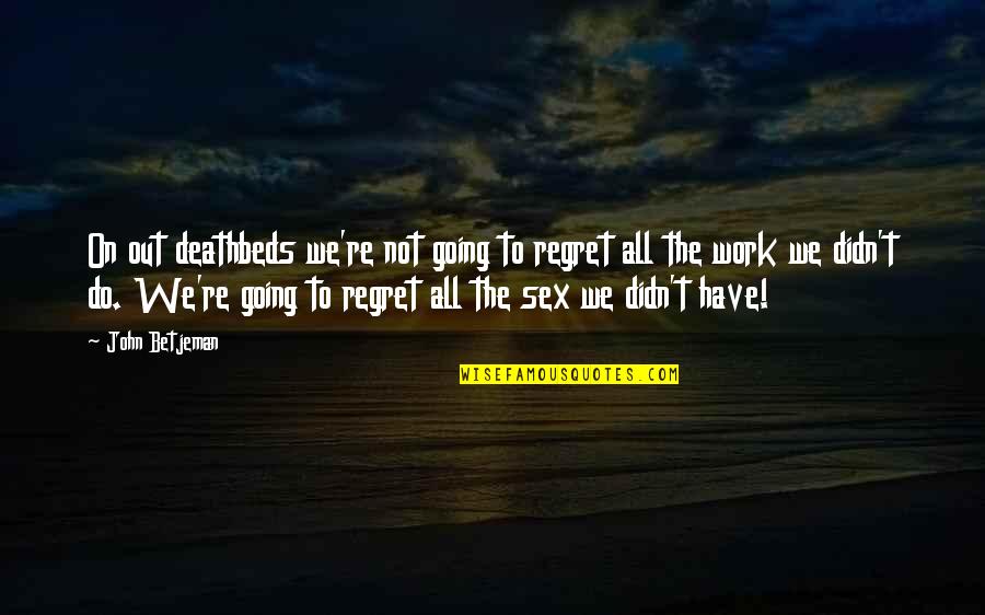 You're Going To Regret It Quotes By John Betjeman: On out deathbeds we're not going to regret You're Going To Regret It Quotes By John Betjeman: On out deathbeds we're not going to regret