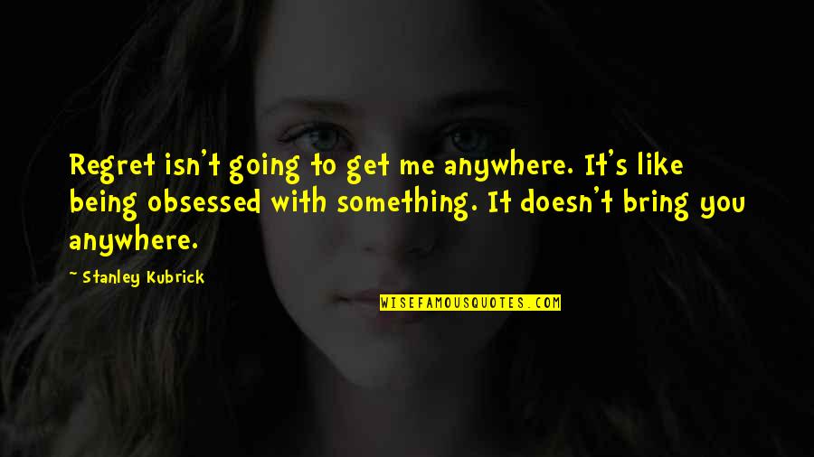 You're Going To Regret It Quotes By Stanley Kubrick: Regret isn't going to get me anywhere. It's You're Going To Regret It Quotes By Stanley Kubrick: Regret isn't going to get me anywhere. It's
