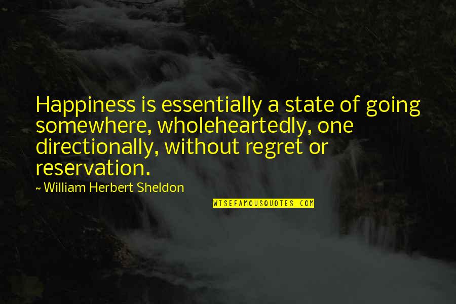 You're Going To Regret It Quotes By William Herbert Sheldon: Happiness is essentially a state of going somewhere, You're Going To Regret It Quotes By William Herbert Sheldon: Happiness is essentially a state of going somewhere,