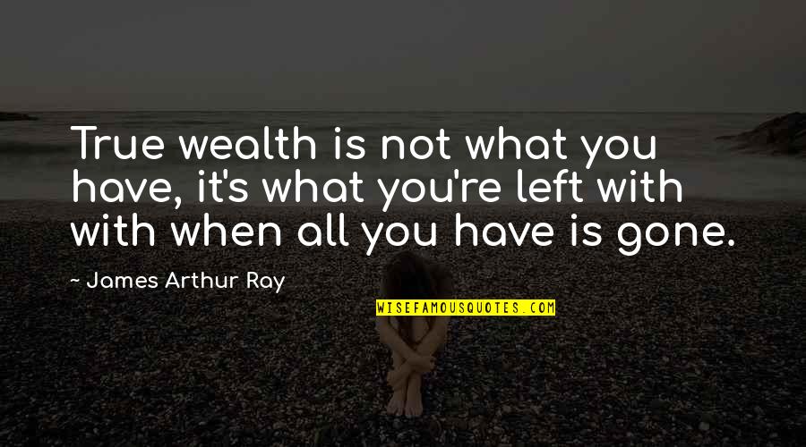 You're Gone Quotes By James Arthur Ray: True wealth is not what you have, it's